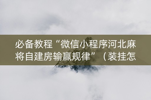 必备教程“微信小程序河北麻将自建房输赢规律”（装挂怎么安装)