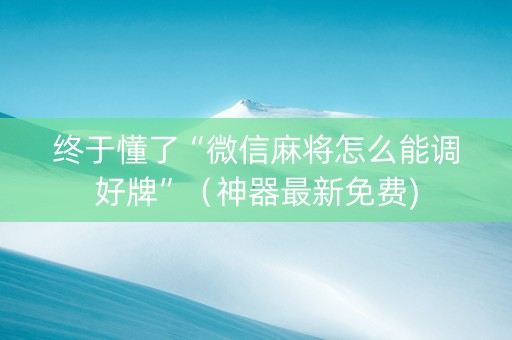终于懂了“微信麻将怎么能调好牌”（神器最新免费)