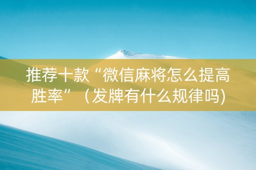 推荐十款“微信麻将怎么提高胜率”（发牌有什么规律吗)