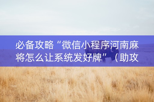必备攻略“微信小程序河南麻将怎么让系统发好牌”（助攻神器)