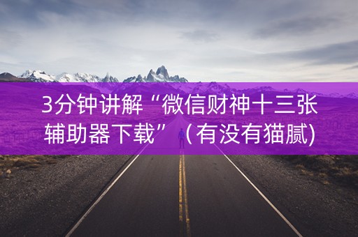 3分钟讲解“微信财神十三张辅助器下载”（有没有猫腻)