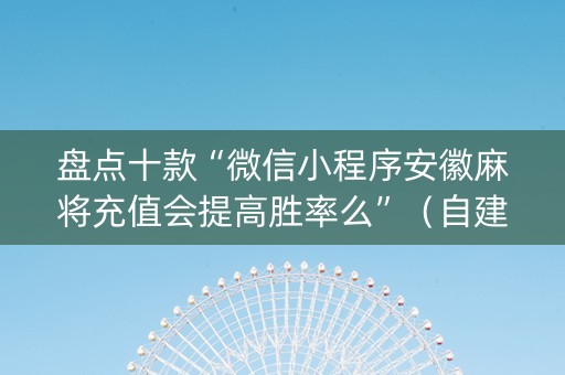 盘点十款“微信小程序安徽麻将充值会提高胜率么”（自建房怎么拿好牌)