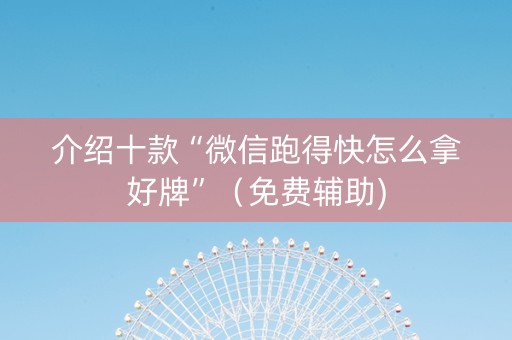 介绍十款“微信跑得快怎么拿好牌”（免费辅助)