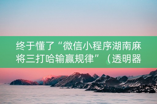 终于懂了“微信小程序湖南麻将三打哈输赢规律”（透明器教程)