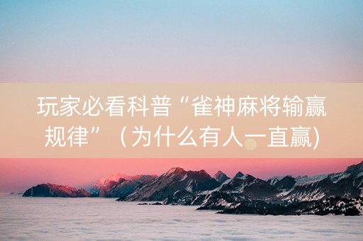 玩家必看科普“雀神麻将输赢规律”（为什么有人一直赢)