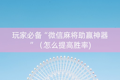 玩家必备“微信麻将助赢神器”（怎么提高胜率)
