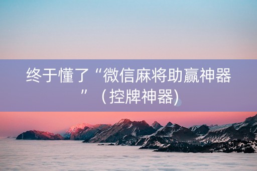 终于懂了“微信麻将助赢神器”（控牌神器)