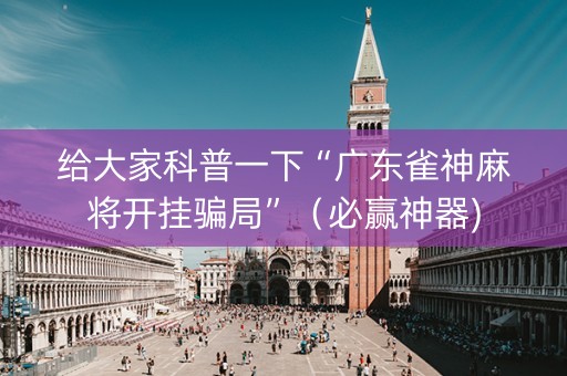 给大家科普一下“广东雀神麻将开挂骗局”（必赢神器)