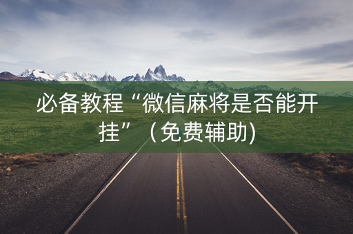 必备教程“微信麻将是否能开挂”（免费辅助)