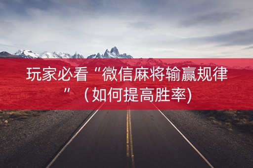 玩家必看“微信麻将输赢规律”（如何提高胜率)