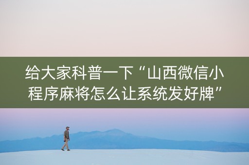 给大家科普一下“山西微信小程序麻将怎么让系统发好牌”（专用神器)