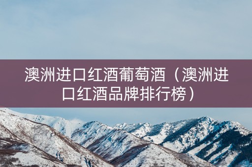 澳洲进口红酒葡萄酒（澳洲进口红酒品牌排行榜）