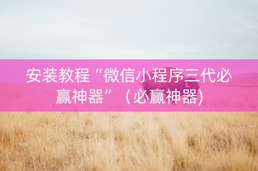 安装教程“微信小程序三代必赢神器”（必赢神器)