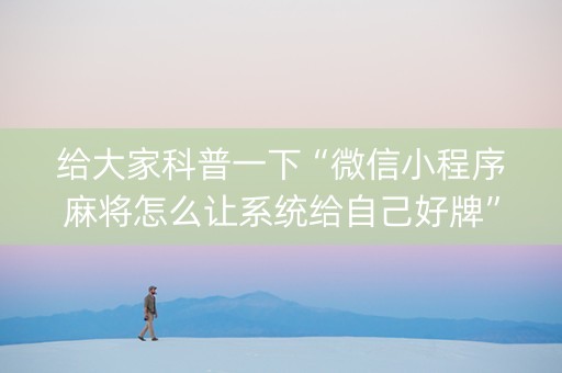给大家科普一下“微信小程序麻将怎么让系统给自己好牌”（控牌神器)