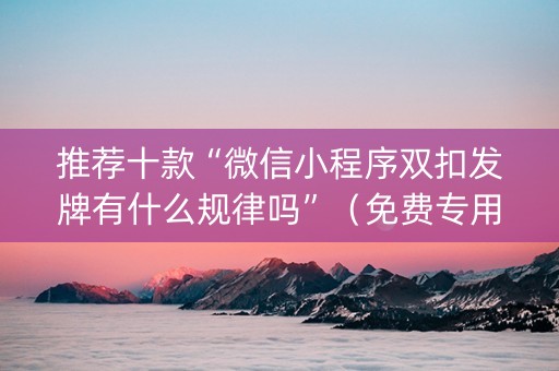 推荐十款“微信小程序双扣发牌有什么规律吗”（免费专用神器)