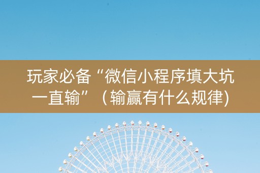 玩家必备“微信小程序填大坑一直输”（输赢有什么规律)