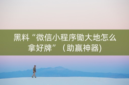 黑料“微信小程序锄大地怎么拿好牌”（助赢神器)