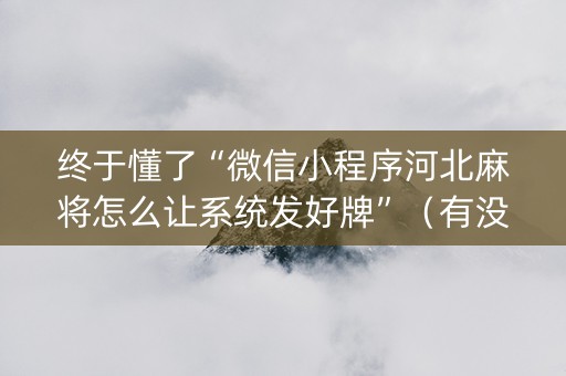 终于懂了“微信小程序河北麻将怎么让系统发好牌”（有没有猫腻)