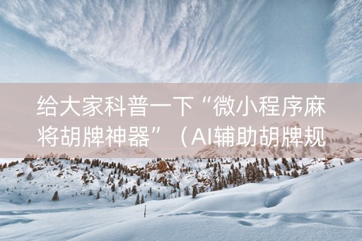 给大家科普一下“微小程序麻将胡牌神器”（AI辅助胡牌规则)