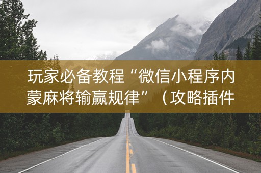 玩家必备教程“微信小程序内蒙麻将输赢规律”（攻略插件)