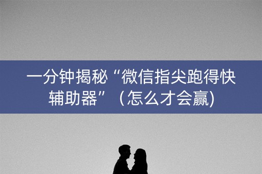 一分钟揭秘“微信指尖跑得快辅助器”（怎么才会赢)