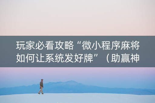 玩家必看攻略“微小程序麻将如何让系统发好牌”（助赢神器购买)