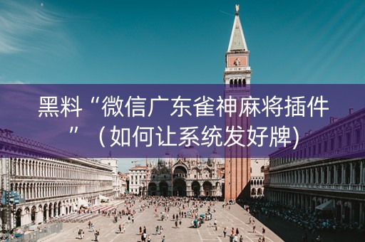 黑料“微信广东雀神麻将插件”（如何让系统发好牌)