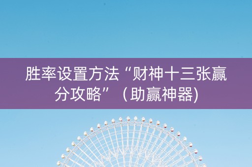 胜率设置方法“财神十三张赢分攻略”（助赢神器)