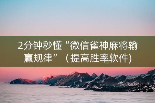 2分钟秒懂“微信雀神麻将输赢规律”（提高胜率软件)