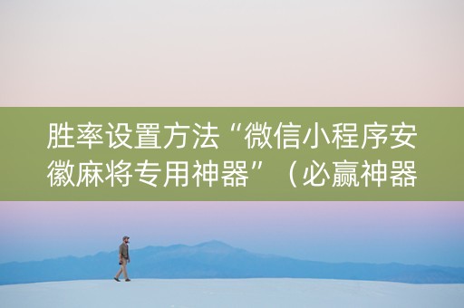 胜率设置方法“微信小程序安徽麻将专用神器”（必赢神器)