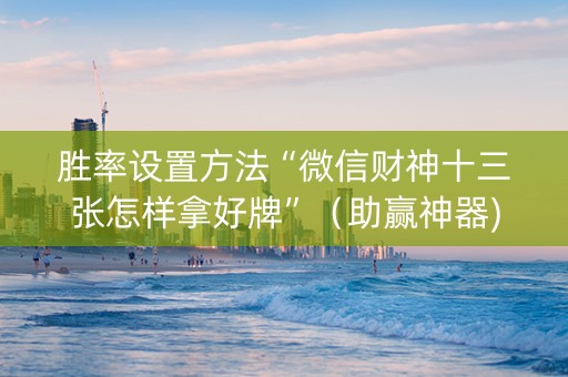 胜率设置方法“微信财神十三张怎样拿好牌”（助赢神器)