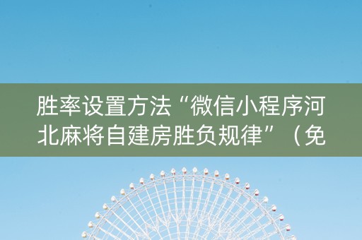 胜率设置方法“微信小程序河北麻将自建房胜负规律”（免费辅助)