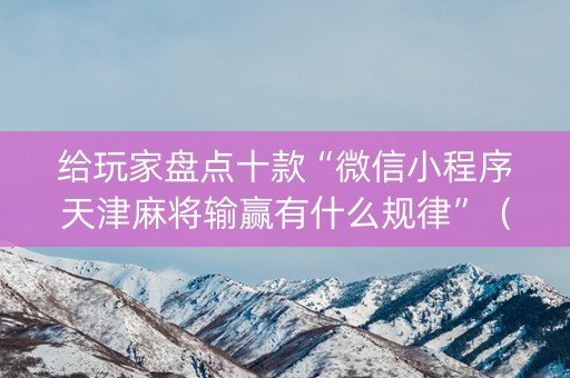 给玩家盘点十款“微信小程序天津麻将输赢有什么规律”（骗局大揭秘)