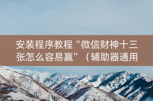 安装程序教程“微信财神十三张怎么容易赢”（辅助器通用版)