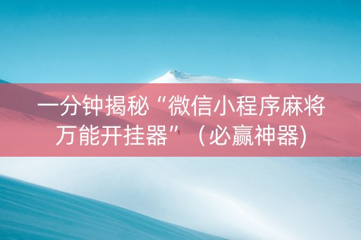 一分钟揭秘“微信小程序麻将万能开挂器”（必赢神器)