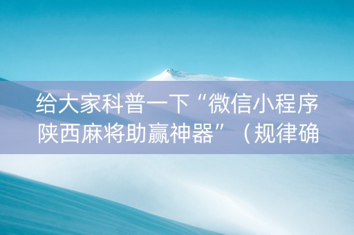 给大家科普一下“微信小程序陕西麻将助赢神器”（规律确实有挂)