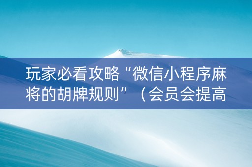 玩家必看攻略“微信小程序麻将的胡牌规则”（会员会提高胜率吗)