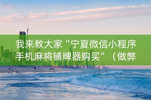 我来教大家“宁夏微信小程序手机麻将铺牌器购买”（做弊器软件下载)