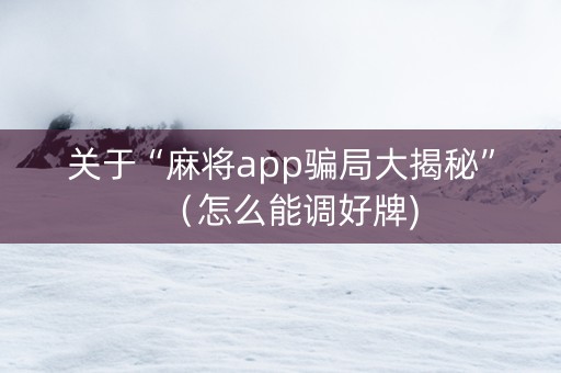 关于“麻将app骗局大揭秘”（怎么能调好牌)