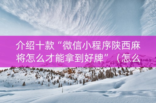 介绍十款“微信小程序陕西麻将怎么才能拿到好牌”（怎么能得到好牌)