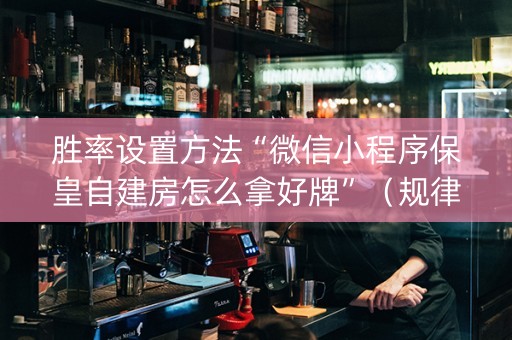 胜率设置方法“微信小程序保皇自建房怎么拿好牌”（规律确实有挂)