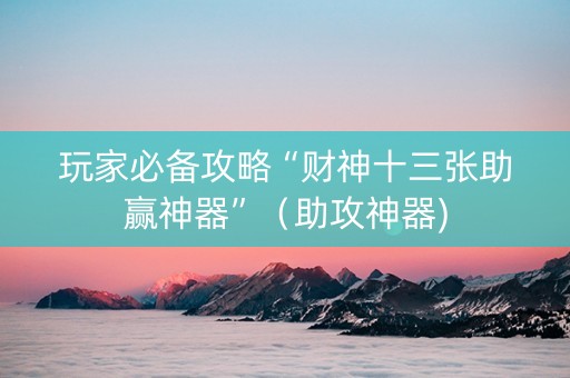 玩家必备攻略“财神十三张助赢神器”（助攻神器)