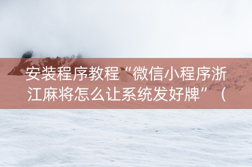 安装程序教程“微信小程序浙江麻将怎么让系统发好牌”（充值会提高胜率么)