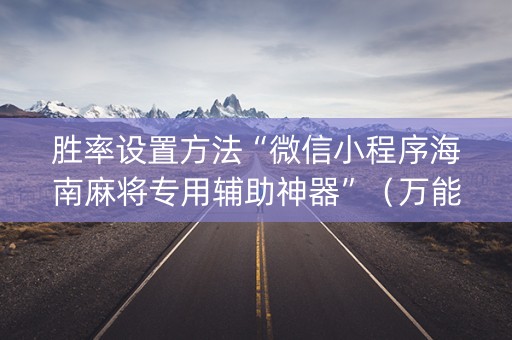 胜率设置方法“微信小程序海南麻将专用辅助神器”（万能开挂神器)