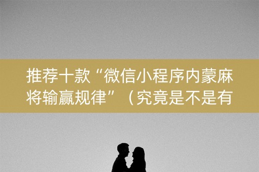 推荐十款“微信小程序内蒙麻将输赢规律”（究竟是不是有挂)