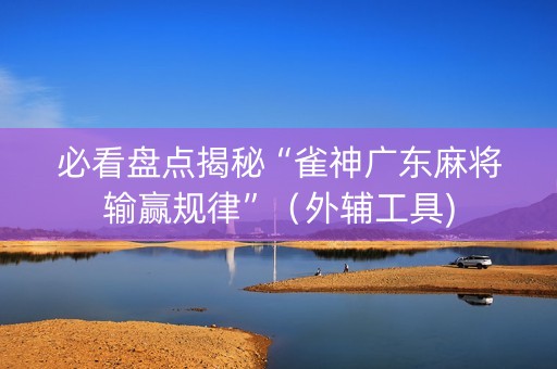 必看盘点揭秘“雀神广东麻将输赢规律”（外辅工具)