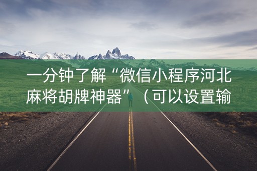 一分钟了解“微信小程序河北麻将胡牌神器”（可以设置输赢吗)