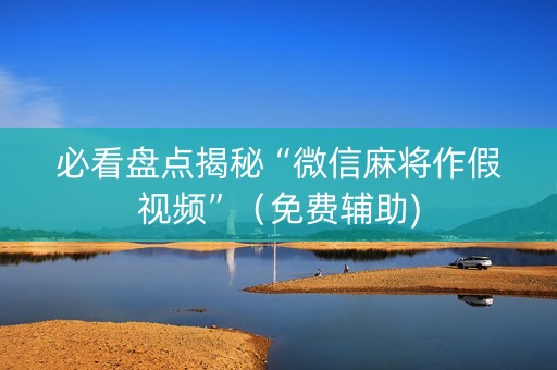必看盘点揭秘“微信麻将作假视频”（免费辅助)