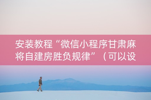 安装教程“微信小程序甘肃麻将自建房胜负规律”（可以设置输赢吗)