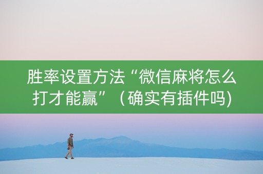 胜率设置方法“微信麻将怎么打才能赢”（确实有插件吗)